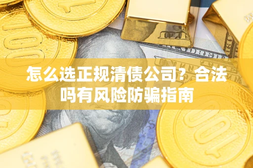 北京怎么选正规清债公司？合法吗有风险防骗指南