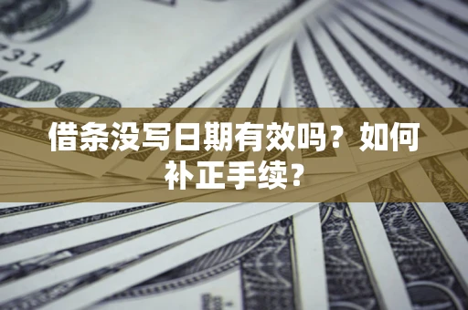 北京借条没写日期有效吗？如何补正手续？