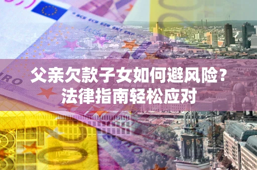 北京父亲欠款子女如何避风险？法律指南轻松应对