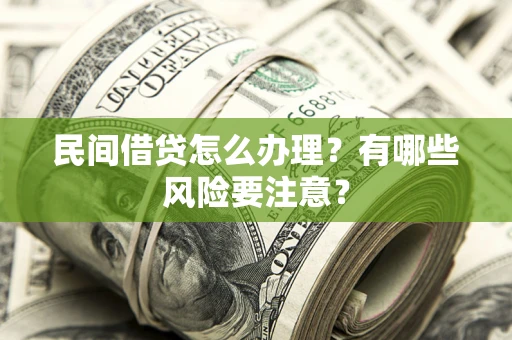 北京民间借贷怎么办理？有哪些风险要注意？
