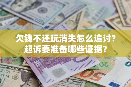 北京欠钱不还玩消失怎么追讨？起诉要准备哪些证据？