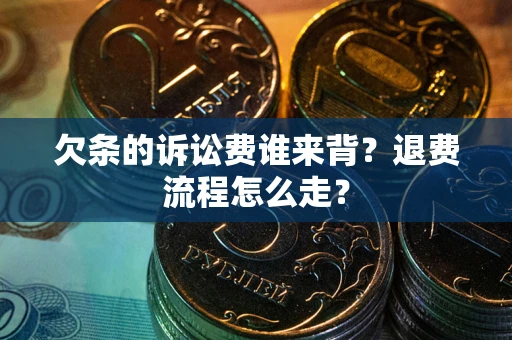 北京欠条的诉讼费谁来背？退费流程怎么走？