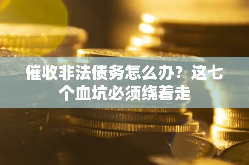北京催收非法债务怎么办？这七个血坑必须绕着走
