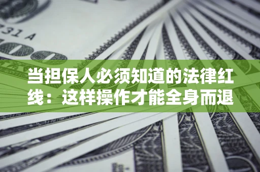 北京当担保人必须知道的法律红线：这样操作才能全身而退