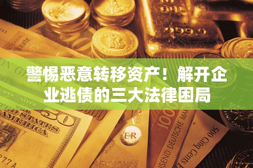 北京警惕恶意转移资产！解开企业逃债的三大法律困局