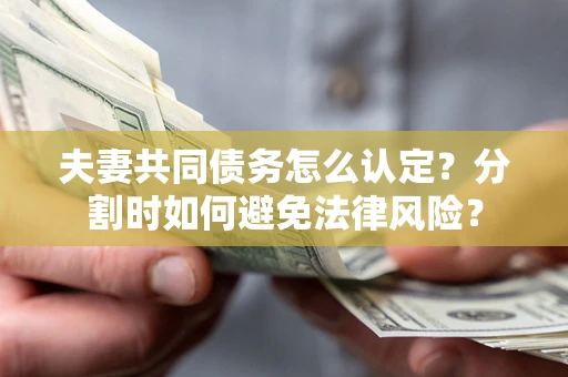 北京夫妻共同债务怎么认定？分割时如何避免法律风险？