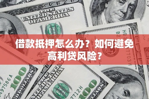北京借款抵押怎么办？如何避免高利贷风险？