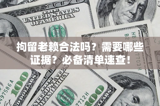北京拘留老赖合法吗？需要哪些证据？必备清单速查！