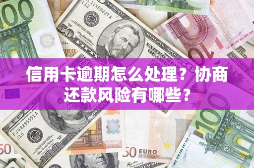 北京信用卡逾期怎么处理？协商还款风险有哪些？